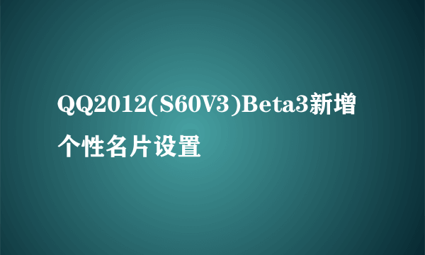 QQ2012(S60V3)Beta3新增个性名片设置