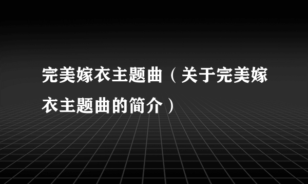 完美嫁衣主题曲（关于完美嫁衣主题曲的简介）