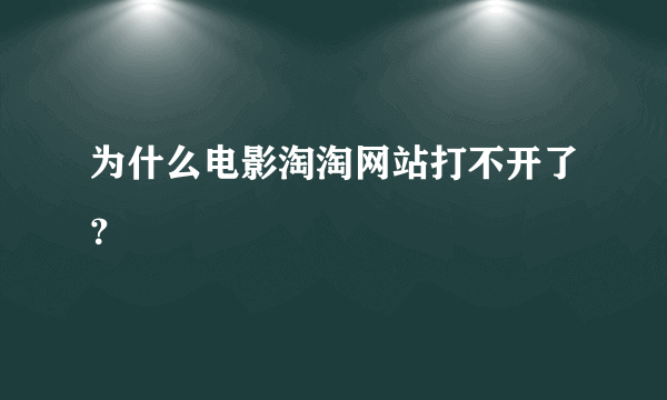 为什么电影淘淘网站打不开了？