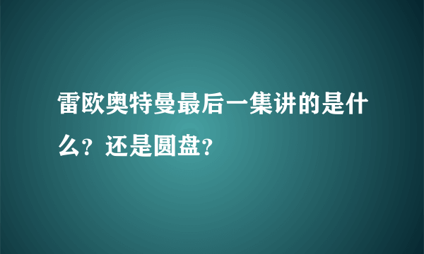 雷欧奥特曼最后一集讲的是什么？还是圆盘？