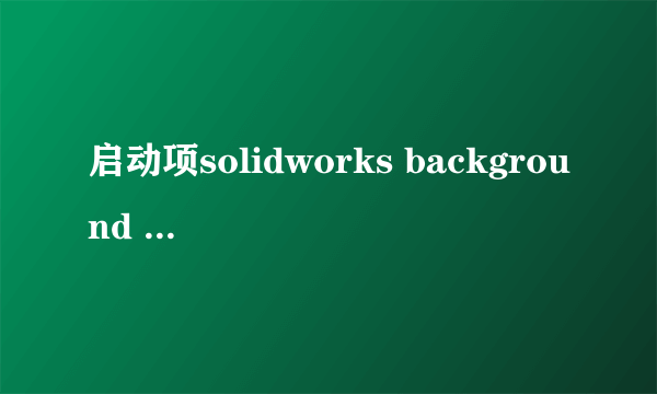 启动项solidworks background downloader resource是什么软件