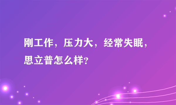 刚工作，压力大，经常失眠，思立普怎么样？