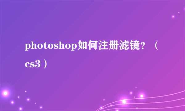 photoshop如何注册滤镜？（cs3）