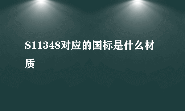 S11348对应的国标是什么材质