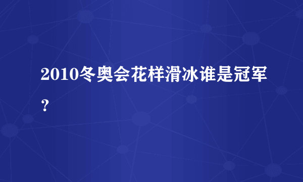 2010冬奥会花样滑冰谁是冠军？