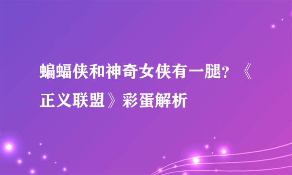 蝙蝠侠和神奇女侠有一腿？《正义联盟》彩蛋解析