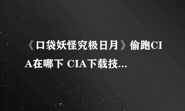 《口袋妖怪究极日月》偷跑CIA在哪下 CIA下载技巧及通关精灵推荐