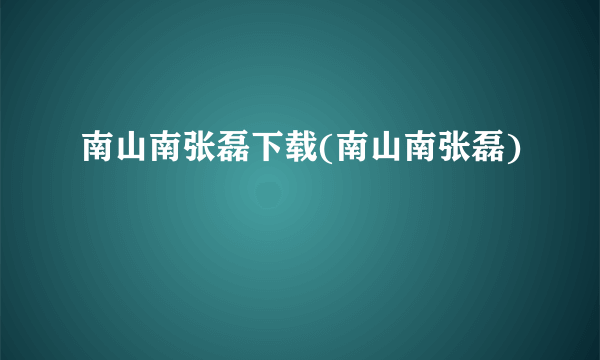 南山南张磊下载(南山南张磊)