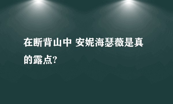 在断背山中 安妮海瑟薇是真的露点?