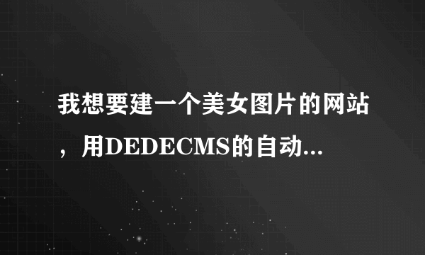 我想要建一个美女图片的网站，用DEDECMS的自动采集，有几个问题。。