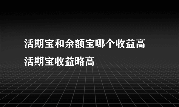 活期宝和余额宝哪个收益高 活期宝收益略高