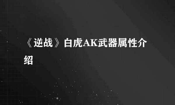 《逆战》白虎AK武器属性介绍