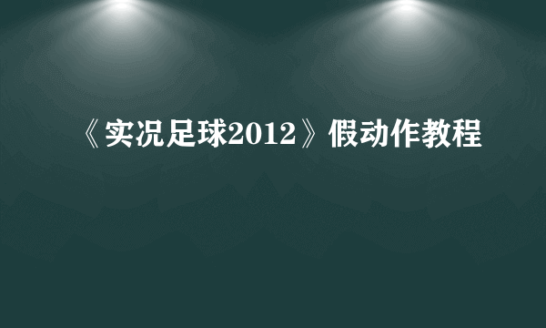 《实况足球2012》假动作教程