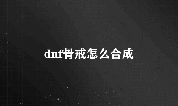 dnf骨戒怎么合成