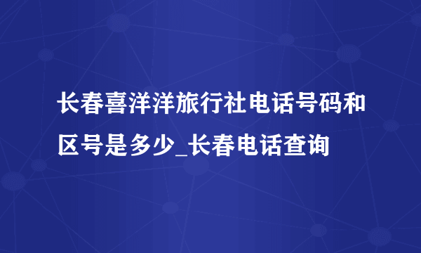 长春喜洋洋旅行社电话号码和区号是多少_长春电话查询