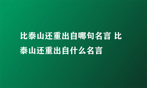 比泰山还重出自哪句名言 比泰山还重出自什么名言