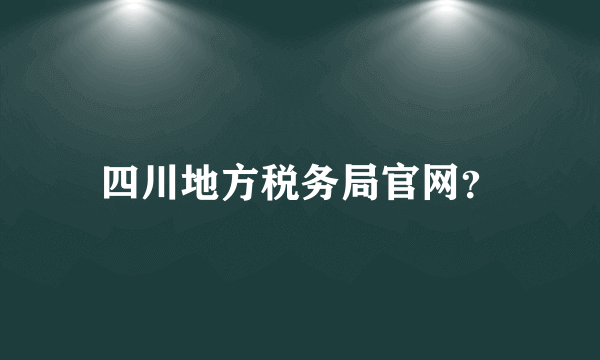 四川地方税务局官网？