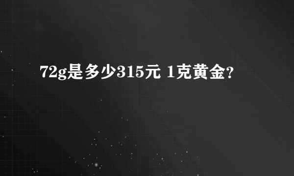 72g是多少315元 1克黄金？