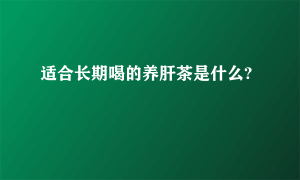 适合长期喝的养肝茶是什么?