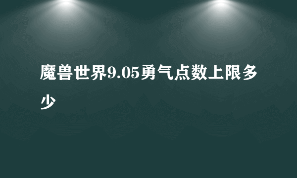 魔兽世界9.05勇气点数上限多少