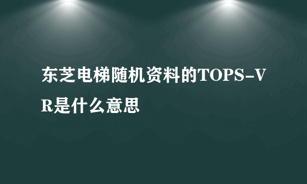 东芝电梯随机资料的TOPS-VR是什么意思