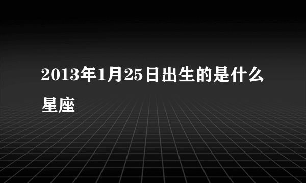 2013年1月25日出生的是什么星座