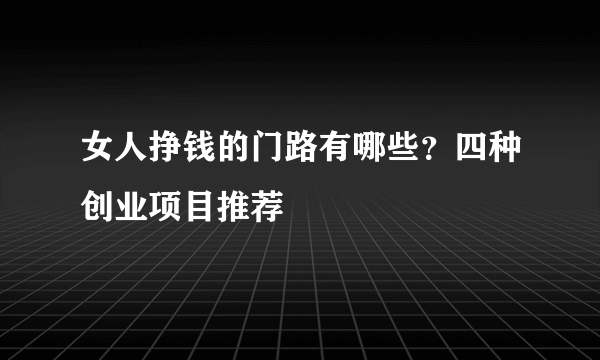 女人挣钱的门路有哪些？四种创业项目推荐