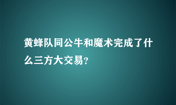 黄蜂队同公牛和魔术完成了什么三方大交易？