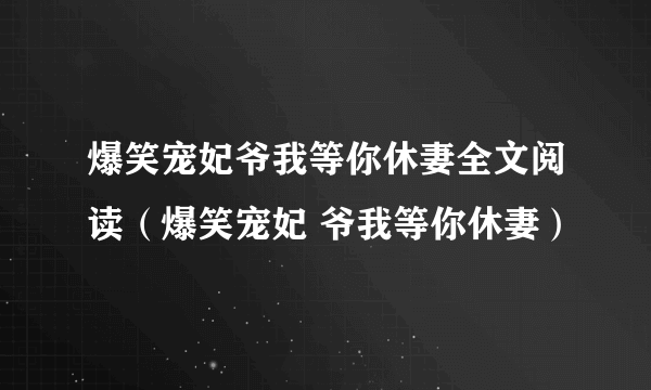 爆笑宠妃爷我等你休妻全文阅读（爆笑宠妃 爷我等你休妻）