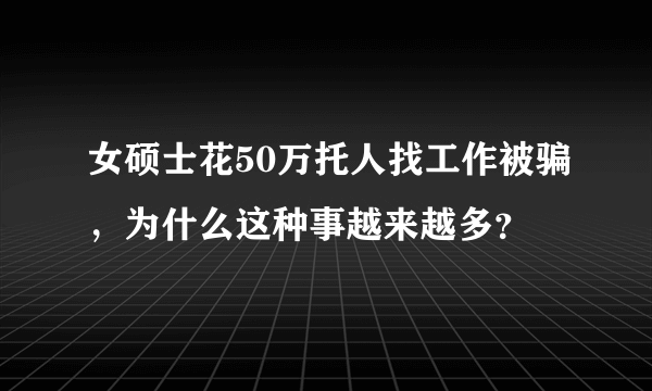 女硕士花50万托人找工作被骗，为什么这种事越来越多？