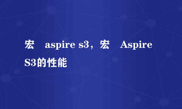 宏碁aspire s3，宏碁Aspire S3的性能