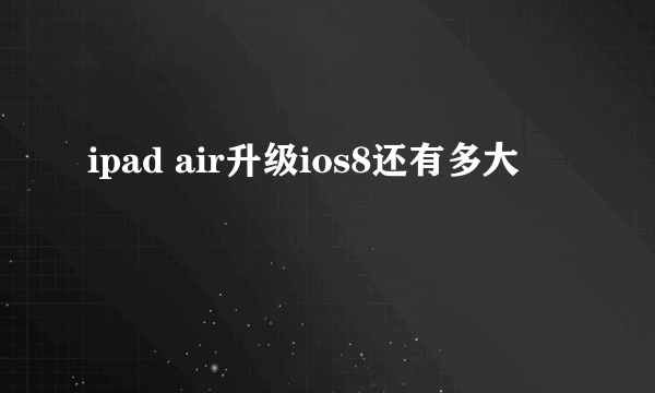 ipad air升级ios8还有多大