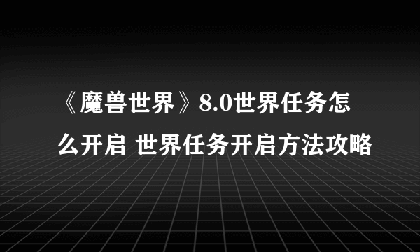 《魔兽世界》8.0世界任务怎么开启 世界任务开启方法攻略