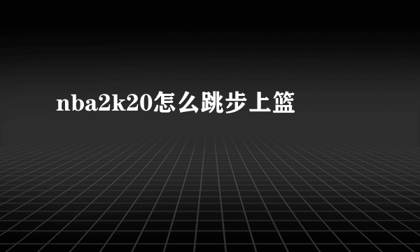 nba2k20怎么跳步上篮