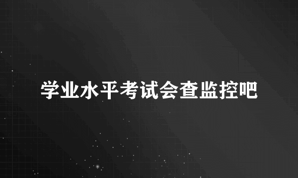 学业水平考试会查监控吧