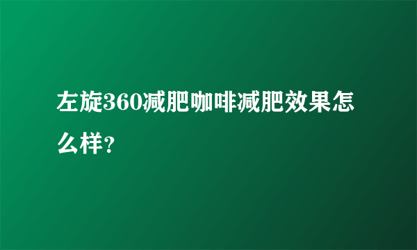 左旋360减肥咖啡减肥效果怎么样？