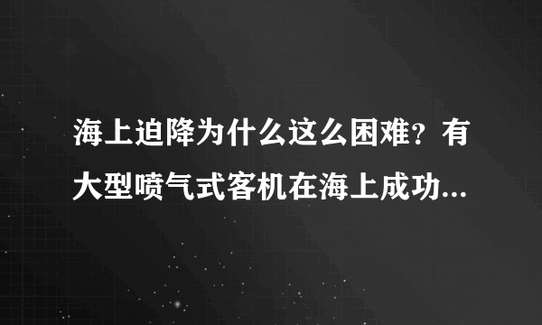 海上迫降为什么这么困难？有大型喷气式客机在海上成功迫降的实例么？