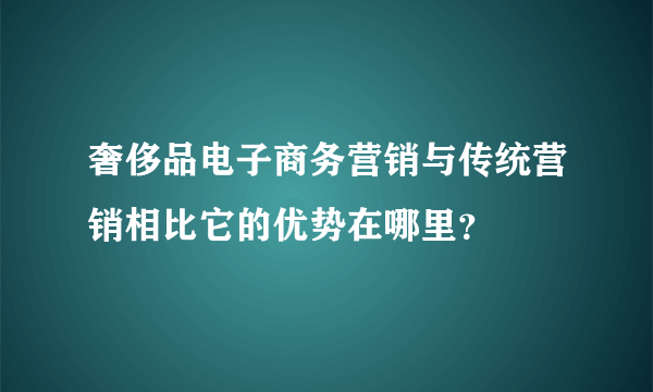 奢侈品电子商务营销与传统营销相比它的优势在哪里？