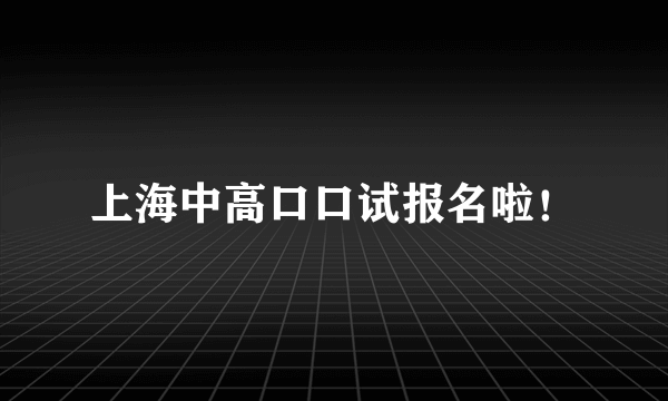 上海中高口口试报名啦！