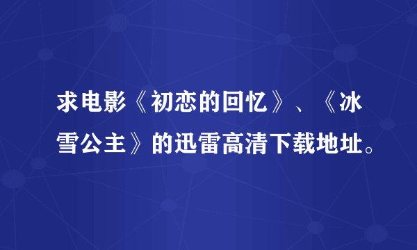 求电影《初恋的回忆》、《冰雪公主》的迅雷高清下载地址。