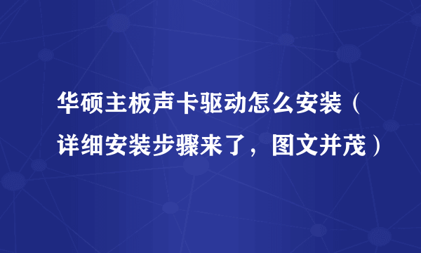 华硕主板声卡驱动怎么安装（详细安装步骤来了，图文并茂）