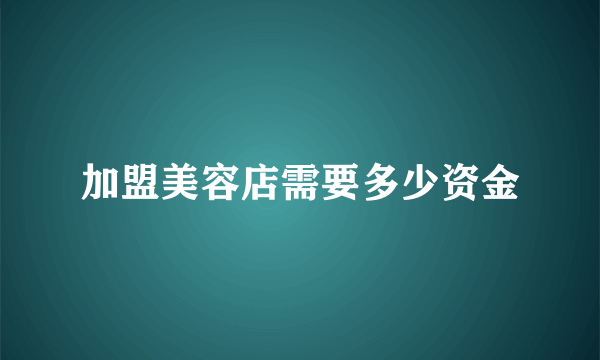 加盟美容店需要多少资金