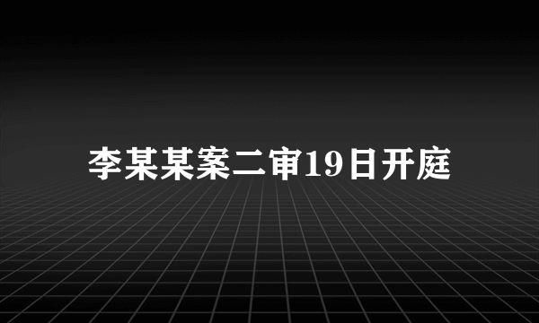 李某某案二审19日开庭