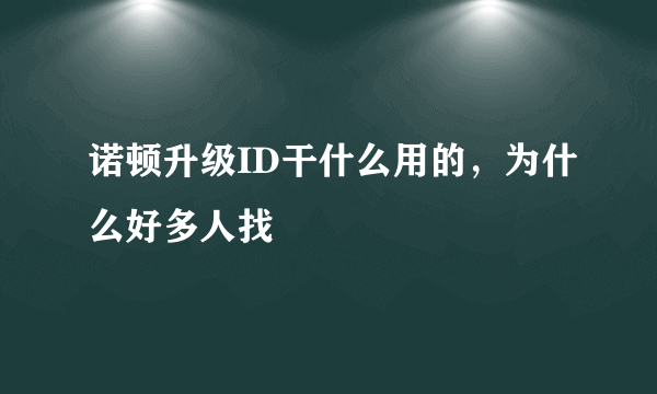 诺顿升级ID干什么用的，为什么好多人找