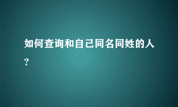 如何查询和自己同名同姓的人？