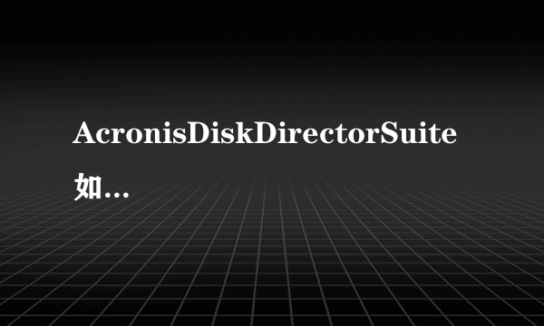 AcronisDiskDirectorSuite如何合并分区