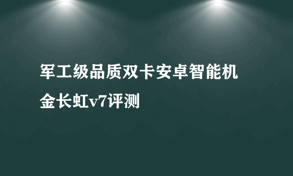 军工级品质双卡安卓智能机 金长虹v7评测