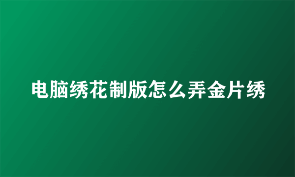 电脑绣花制版怎么弄金片绣