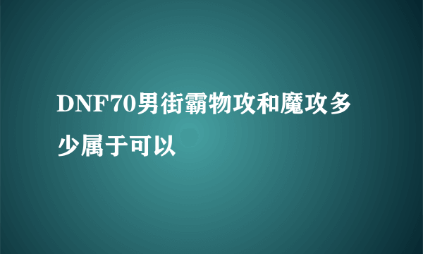 DNF70男街霸物攻和魔攻多少属于可以