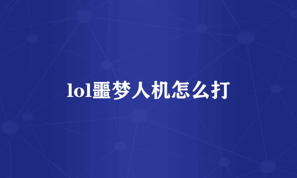 lol噩梦人机怎么打